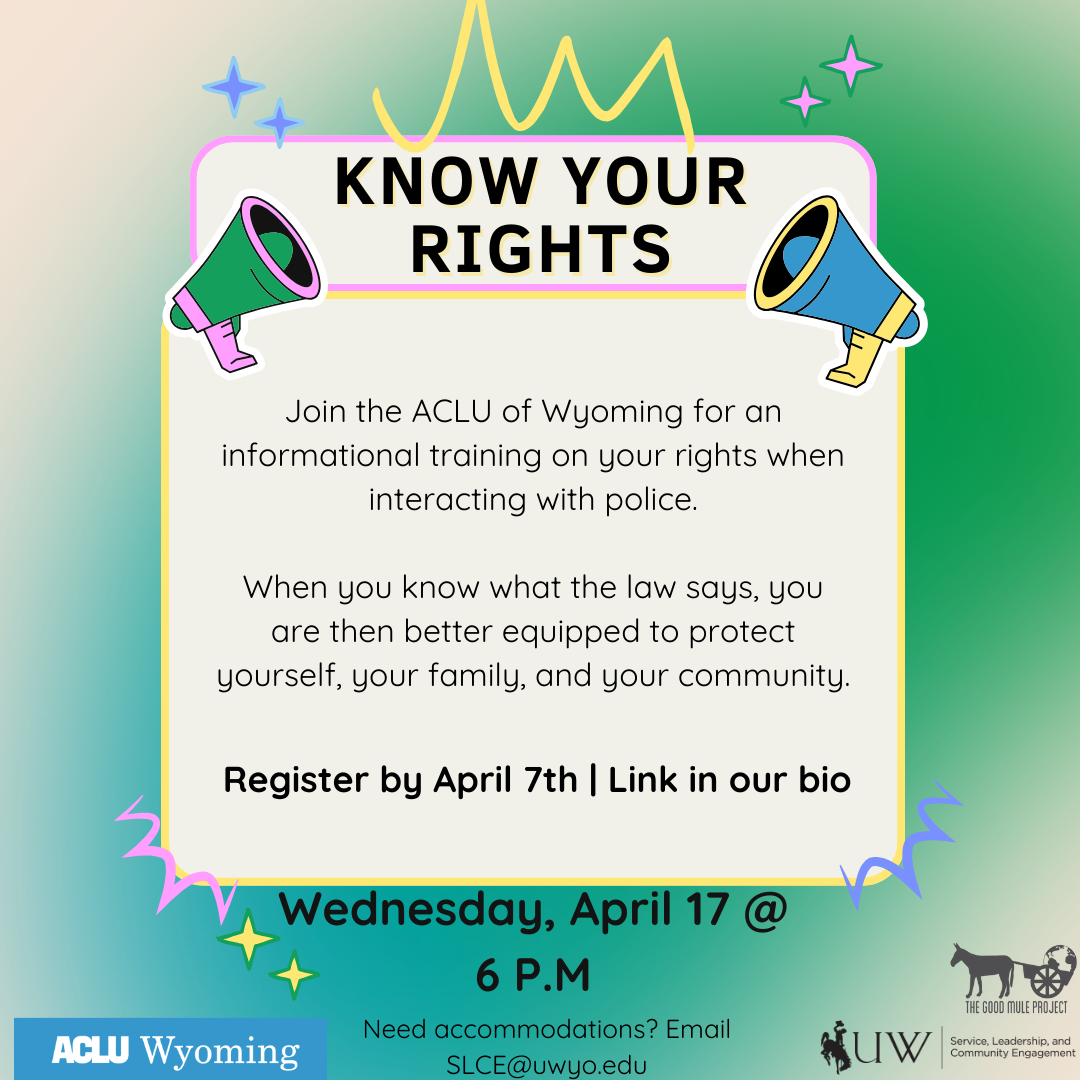 Know Your rights graphic | Join the ACLU of Wyoming for an informational training on your rights when interacting with police.  When you know what the law says, you are then better equipped to protect yourself, your family, and your community. April 17th @ 6 PM