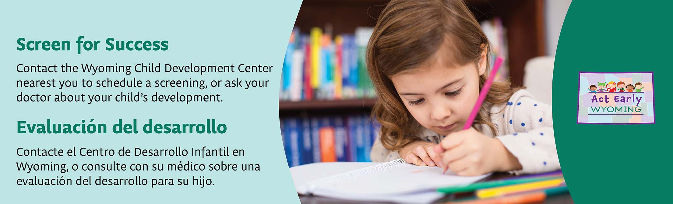 Young girl coloring. Text: Screen for Success. Contact the Wyoming Child Development Center nearest you to schedule a screening, or ask your doctor about your child's development.