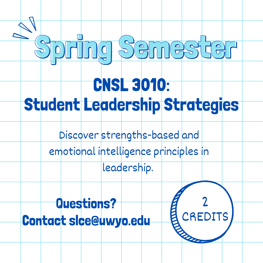 Spring Semester CNSL 3010: Student Leadership Strategies. Discover strengths-based and emotional intelligence principles in leadership. 2 credits. Questions? Contact slce@uwyo.edu. 