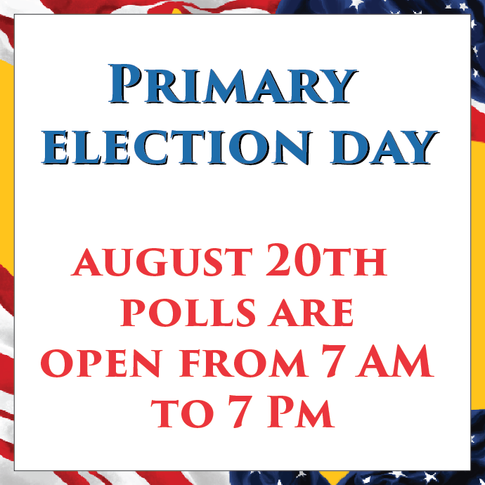 Primary Election Day August 20th Polls are open from 7 AM to 7 PM