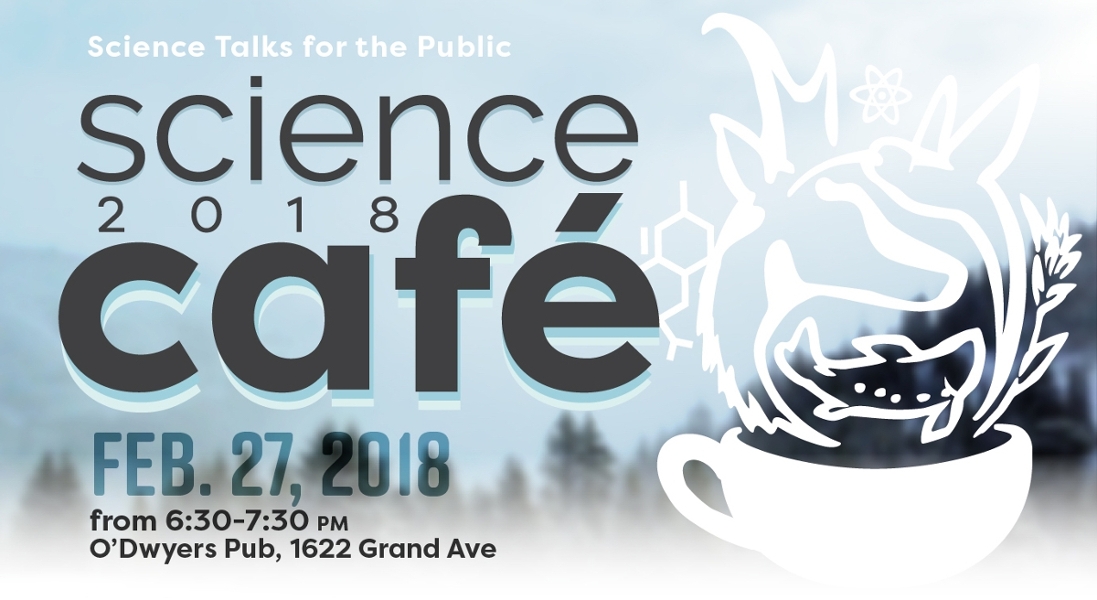 Science Cafe flier with logo and words Science Talks for the Public, Science Cafe 2018, Feb. 27, 2018 from 6:30-7:30 p.m., O'Dwyers Pub, 1622 Grand Ave