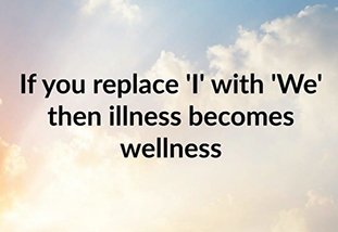 Message stating, 'If you replace 'I' with 'We' then illness becomes wellness.'