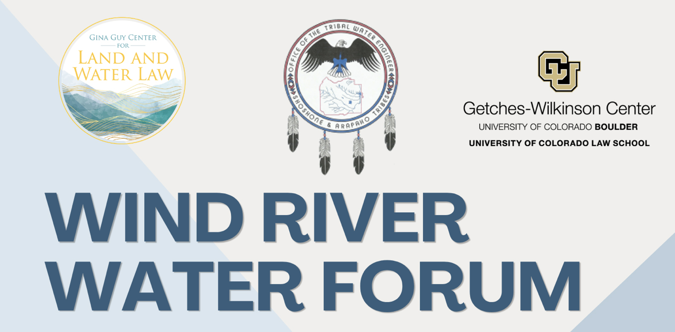 Wind Rivwer Water Forum with Gina Guy Center for Land and Water, Office of the Tribal Water Engineer Shoshone & Arapaho Tribes, and Getches-Wilkinson Center logos