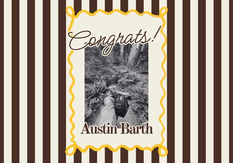 decorative image with brown and gold design, a photo of Austin walking in the woods. Text that reads: Congrats Austin Barth