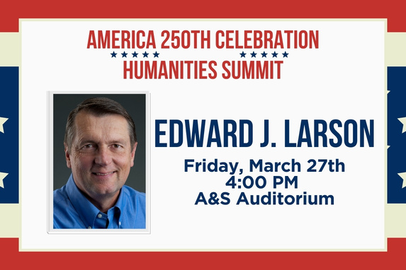decorative graphic featuring a headshot of Edward Larson and text that reads 'America 250th Celebration' and Humanities Summit' Edward J. Larson, Friday, March 27th 4:00 p.m. A&S Auditorium