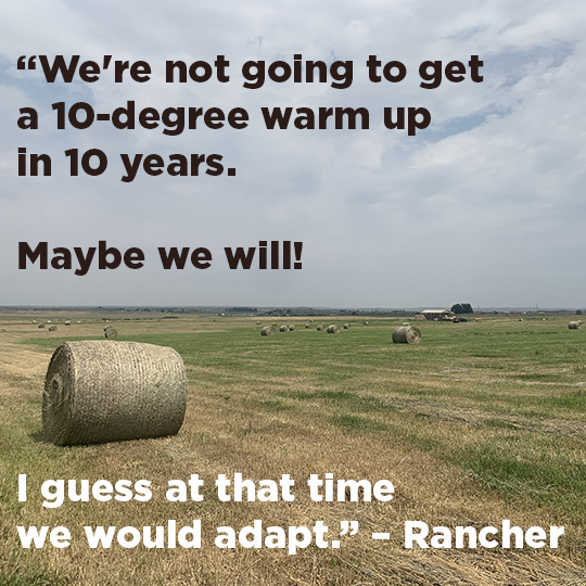 “We're not going to get a 10-degree warm up in 10 years. Maybe we will! I guess at that time we would adapt.” – Rancher 